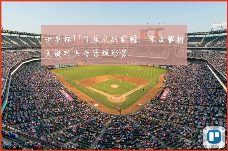 世界杯17日焦点战前瞻：深度解析关键对决与晋级形势