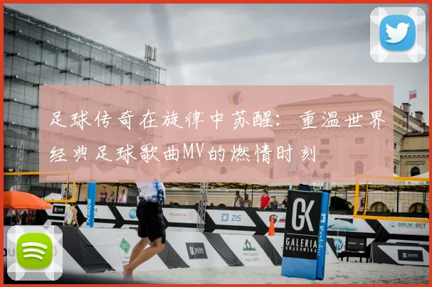 足球传奇在旋律中苏醒：重温世界经典足球歌曲MV的燃情时刻