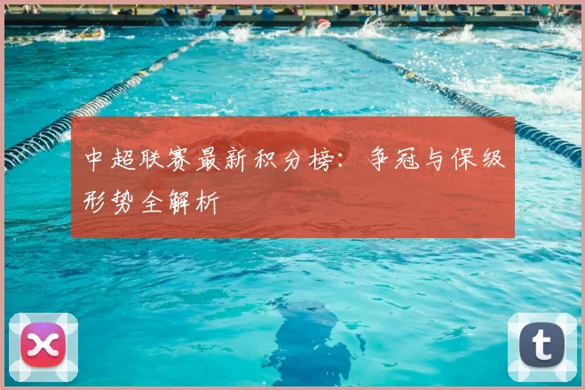 中超联赛最新积分榜：争冠与保级形势全解析