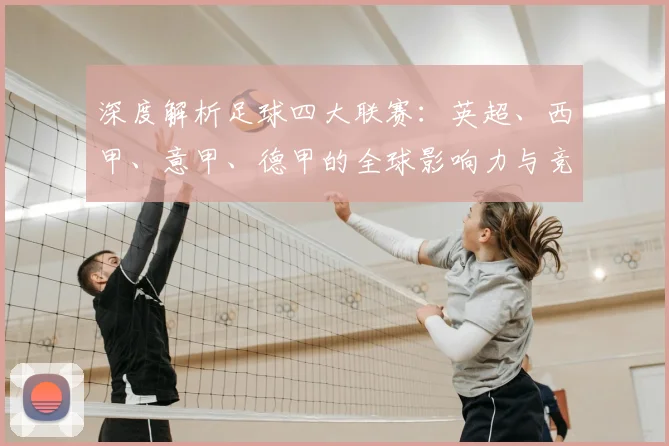 深度解析足球四大联赛：英超、西甲、意甲、德甲的全球影响力与竞争格局