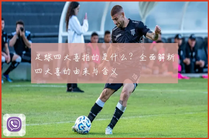 足球四大喜指的是什么？全面解析四大喜的由来与含义